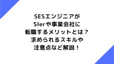 SESエンジニアがSIerや事業会社に転職するメリットとは？求められるスキルや注意点など解説！